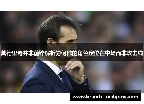 莫德里奇并非前锋解析为何他的角色定位在中场而非攻击线 莫德里奇并非前锋解析为何他的角色定位在中场而非攻击线