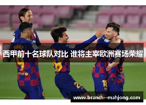 西甲前十名球队对比 谁将主宰欧洲赛场荣耀