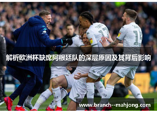 解析欧洲杯缺席阿根廷队的深层原因及其背后影响