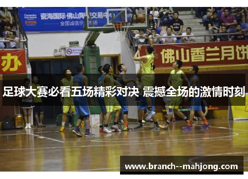 足球大赛必看五场精彩对决 震撼全场的激情时刻