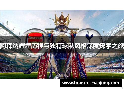 阿森纳辉煌历程与独特球队风格深度探索之旅 阿森纳辉煌历程与独特球队风格深度探索之旅