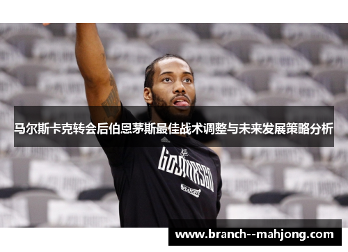 马尔斯卡克转会后伯恩茅斯最佳战术调整与未来发展策略分析