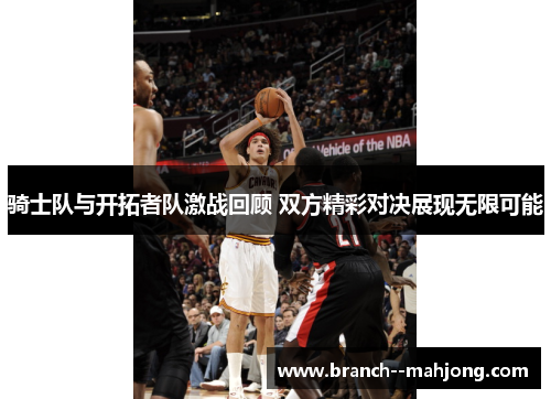 骑士队与开拓者队激战回顾 双方精彩对决展现无限可能