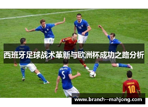 西班牙足球战术革新与欧洲杯成功之路分析 西班牙足球战术革新与欧洲杯成功之路分析