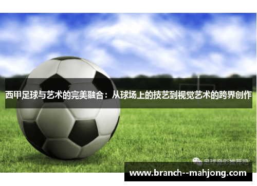 西甲足球与艺术的完美融合：从球场上的技艺到视觉艺术的跨界创作