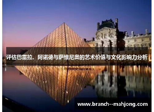 评估巴雷拉、阿诺德与萨维尼奥的艺术价值与文化影响力分析 评估巴雷拉、阿诺德与萨维尼奥的艺术价值与文化影响力分析