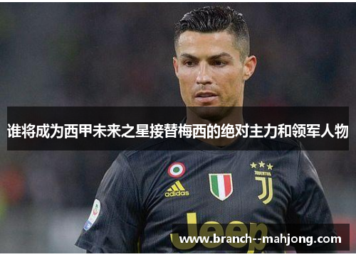 谁将成为西甲未来之星接替梅西的绝对主力和领军人物