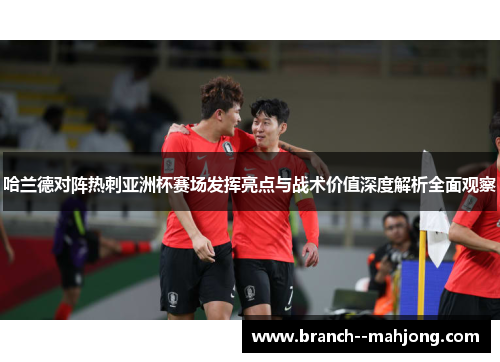 哈兰德对阵热刺亚洲杯赛场发挥亮点与战术价值深度解析全面观察