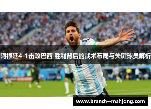 阿根廷4-1击败巴西 胜利背后的战术布局与关键球员解析