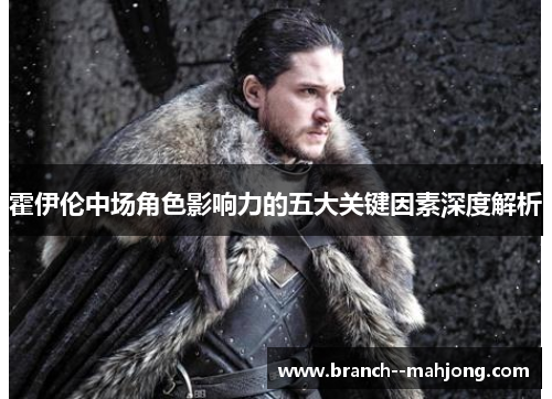 霍伊伦中场角色影响力的五大关键因素深度解析 霍伊伦中场角色影响力的五大关键因素深度解析