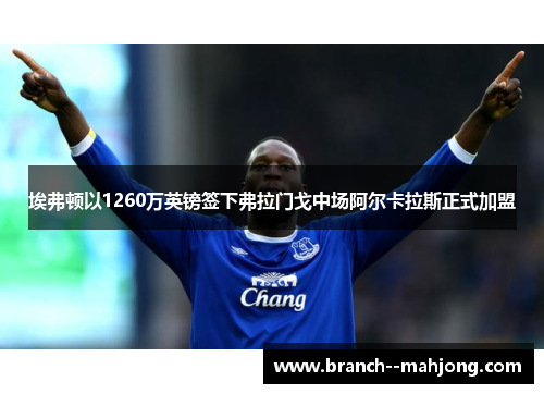 埃弗顿以1260万英镑签下弗拉门戈中场阿尔卡拉斯正式加盟 埃弗顿以1260万英镑签下弗拉门戈中场阿尔卡拉斯正式加盟