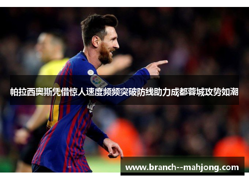 帕拉西奥斯凭借惊人速度频频突破防线助力成都蓉城攻势如潮