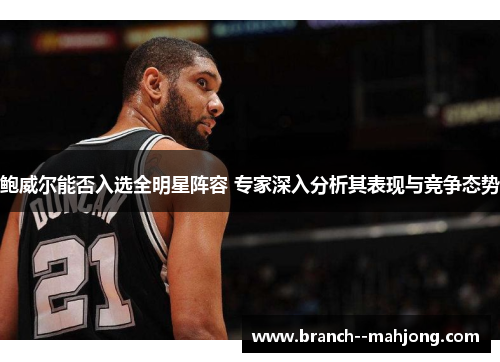 鲍威尔能否入选全明星阵容 专家深入分析其表现与竞争态势