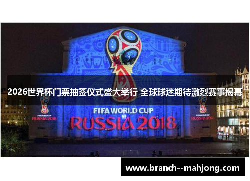 2026世界杯门票抽签仪式盛大举行 全球球迷期待激烈赛事揭幕