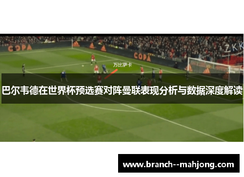 巴尔韦德在世界杯预选赛对阵曼联表现分析与数据深度解读