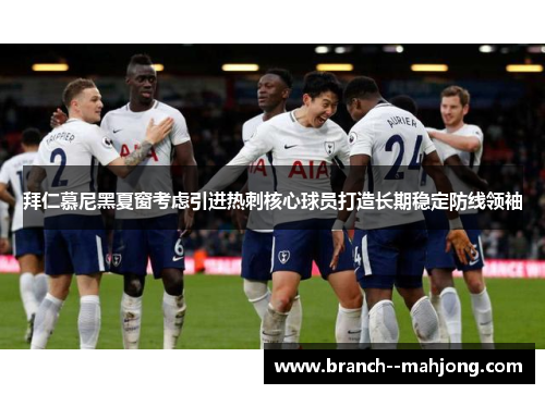 拜仁慕尼黑夏窗考虑引进热刺核心球员打造长期稳定防线领袖 拜仁慕尼黑夏窗考虑引进热刺核心球员打造长期稳定防线领袖