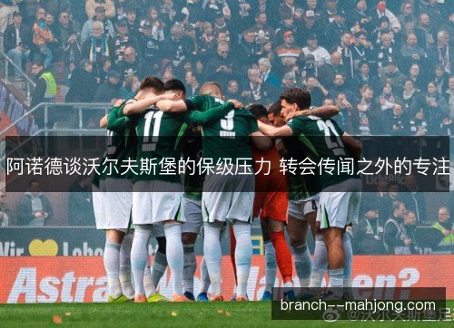 阿诺德谈沃尔夫斯堡的保级压力 转会传闻之外的专注